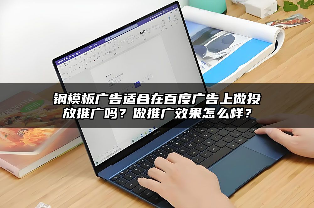 钢模板广告适合在百度广告上做投放推广吗？做推广效果怎么样？