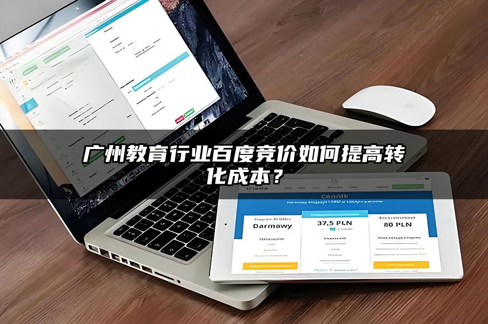 广州教育行业百度竞价如何提高转化成本？