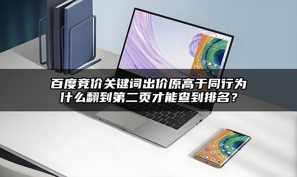 百度竞价关键词出价原高于同行为什么翻到第二页才能查到排名？