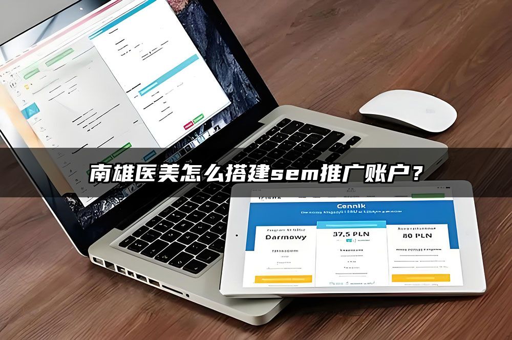 南雄医美怎么搭建sem推广账户？