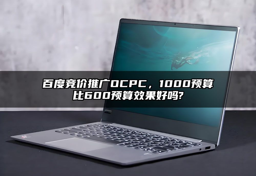 百度竞价推广OCPC，1000预算比600预算效果好吗?