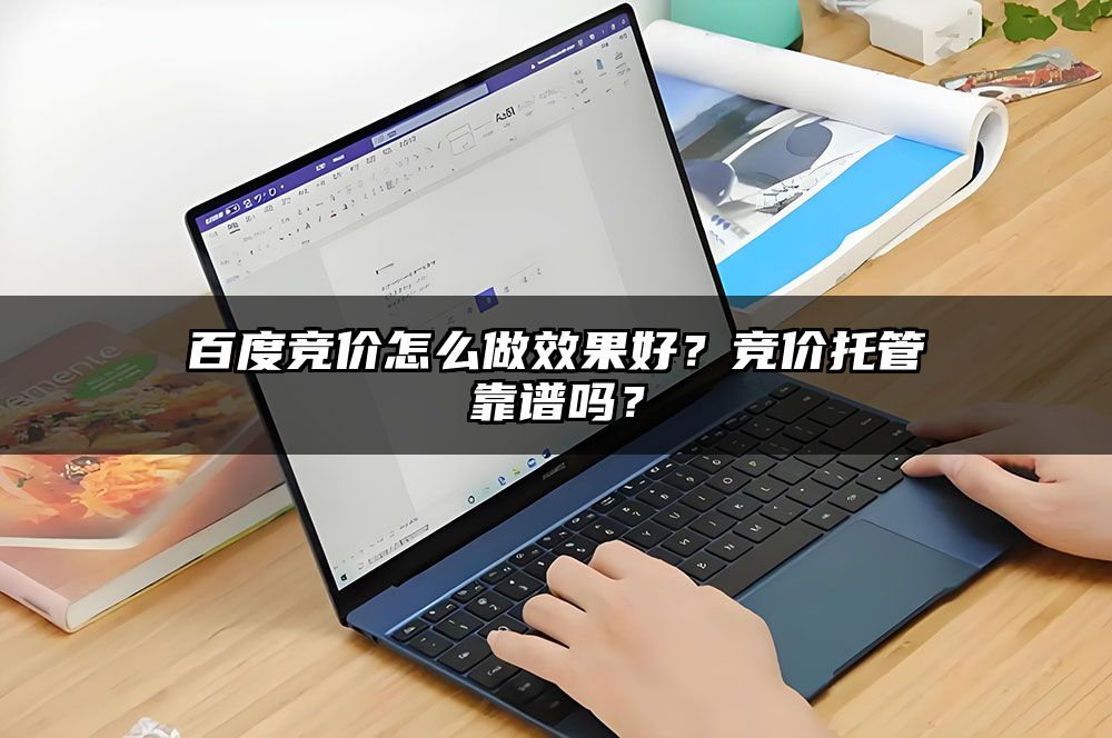 百度竞价怎么做效果好？竞价托管靠谱吗？