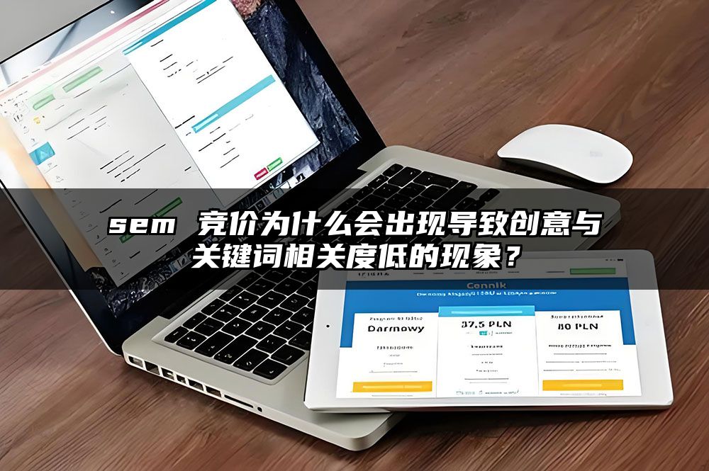 sem 竞价为什么会出现导致创意与关键词相关度低的现象？