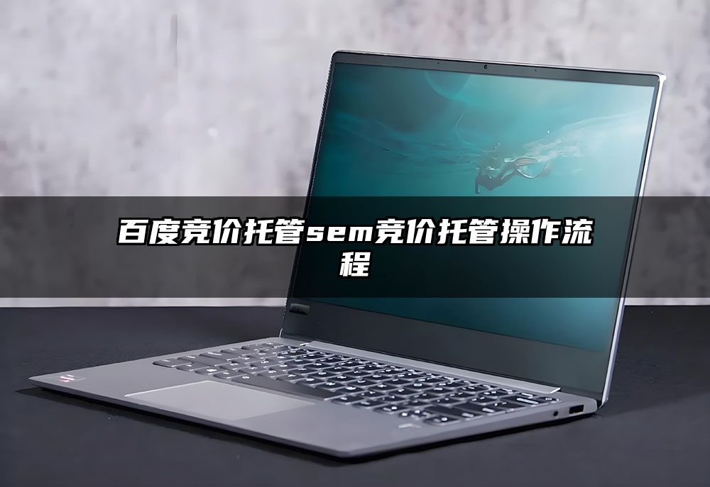 百度竞价托管sem竞价托管操作流程