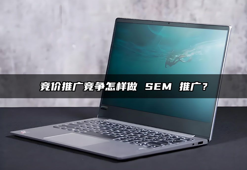 竞价推广竞争怎样做 SEM 推广？