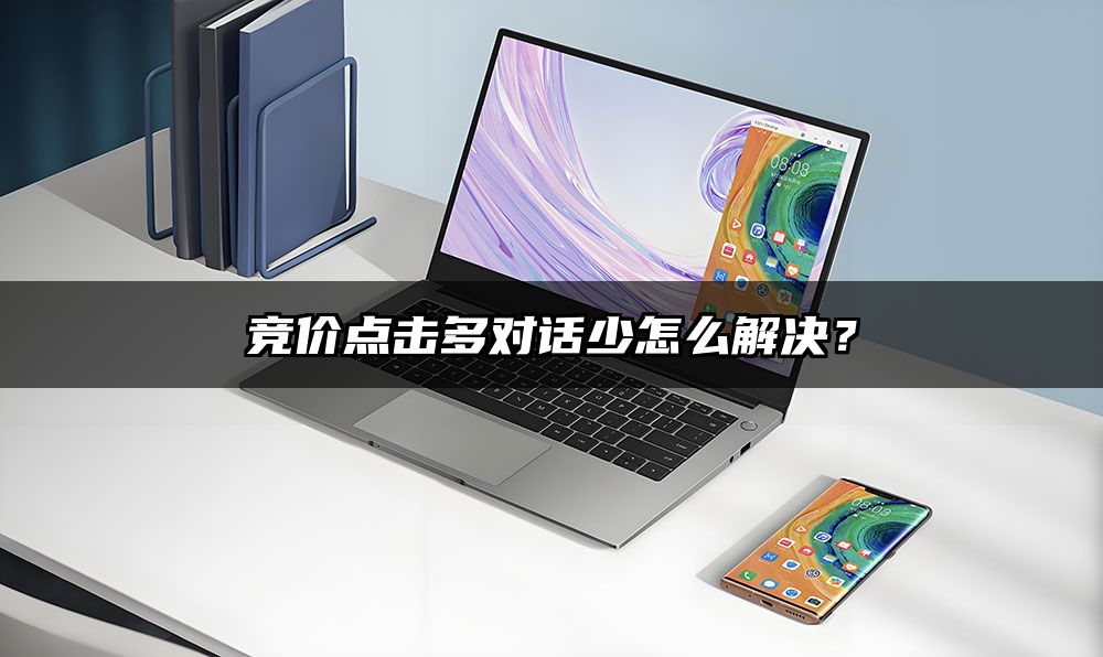 竞价点击多对话少怎么解决？