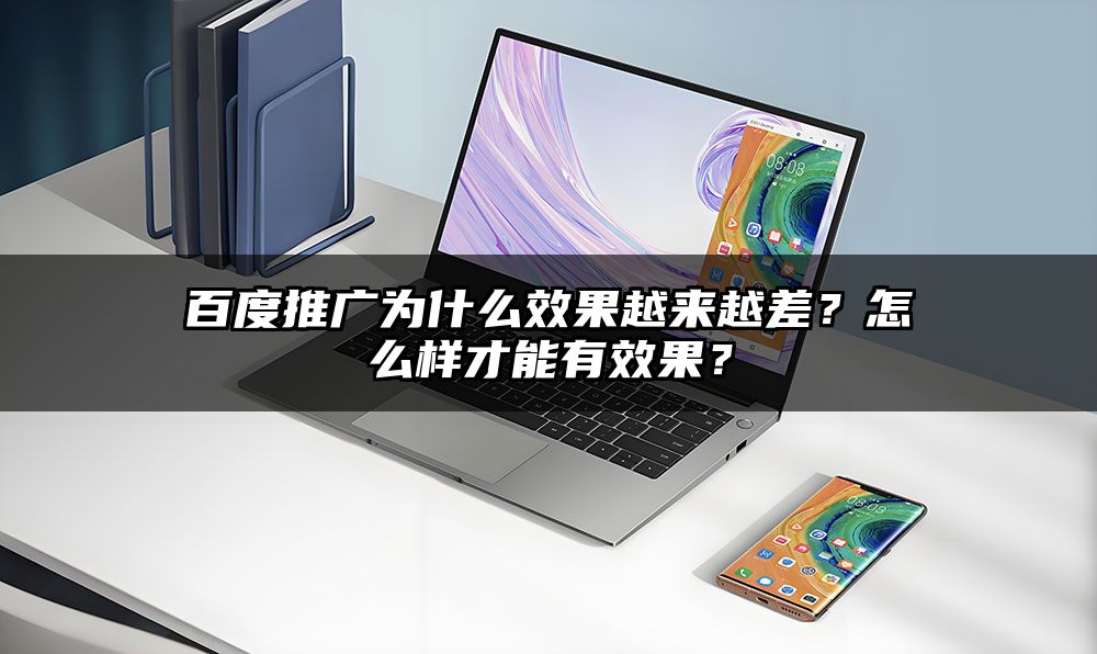 百度推广为什么效果越来越差？怎么样才能有效果？