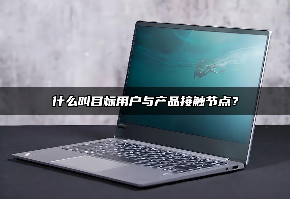 什么叫目标用户与产品接触节点？