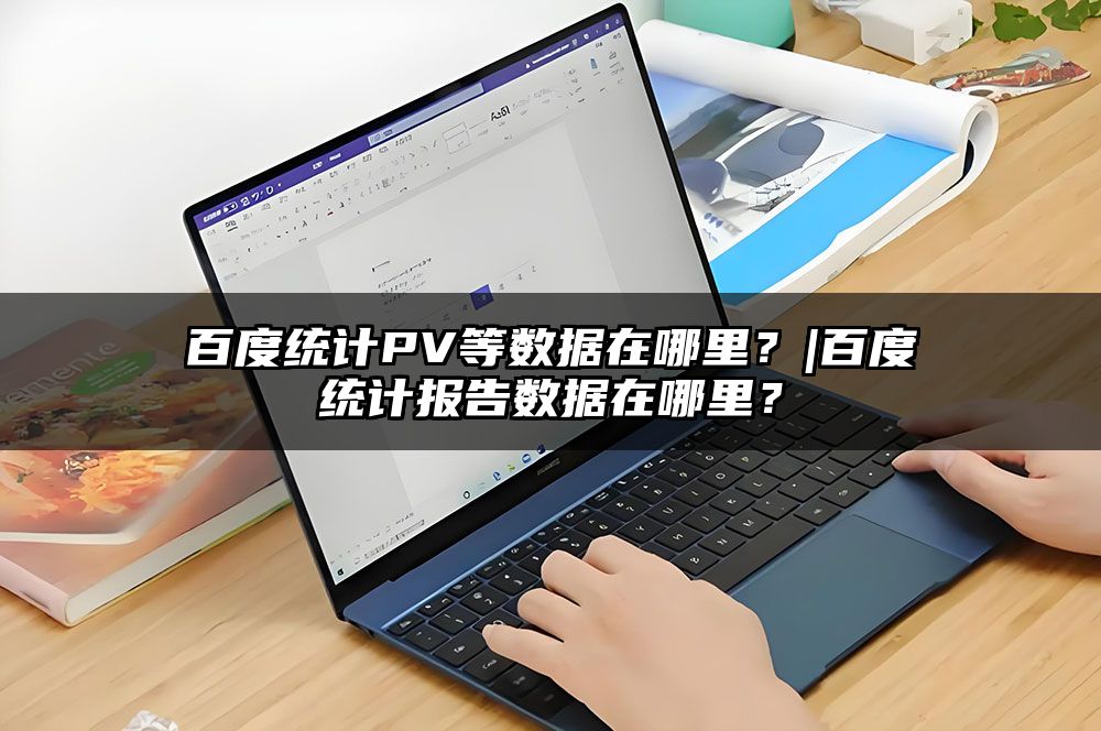 百度统计PV等数据在哪里？|百度统计报告数据在哪里？